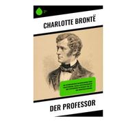 Der Professor: Ein viktorianischer Bildungsroman über Selbstfindung, soziale Aufstiegschancen und Liebeswirren im Internat zur Zeit der Industrialisierung