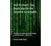 Der Prompt - Das Buch, das dir die Sprache zurückgibt.: Wie du mit KI endlich schreiben, denken, erschaffen kannst - ohne Limit.
