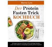 Der Protein Fasten Trick Kochbuch: 150 Rezepte inspirierte von Christian Wolf für nachhaltigen Fettabbau, protein reiche Mahlzeiten und langfristiges, gesundes Gewichts management