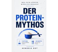 Der Protein-Mythos: Was dein Körper wirklich braucht - 15 Eiweiß-Mythen wissenschaftlich entlarvt | Mit 20 High-Protein-Rezepten bis 50 g Protein! (Die Mythos-Reihe)