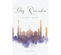 Der Ramadan deines Lebens - Ein ganzheitlicher Begleiter für Herz, Ibadah & Alltag: Wissen, Vorbereitung und tägliche spirituelle Begleitung für einen bewussten Ramadan