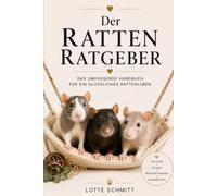 Der Ratten Ratgeber: Das umfassende Handbuch für ein glückliches Rattenleben