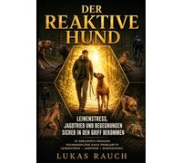 Der reaktive Hund: Leinenstress, Jagdtrieb und Begegnungen sicher in den Griff bekommen (Der reaktive Hund - Das Einsatz-System)
