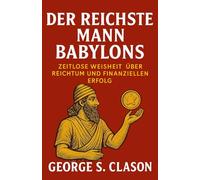 Der reichste Mann Babylons: Zeitlose Weisheit über Reichtum und finanziellen Erfolg (Persönlichkeitsentwicklung und Unternehmertum)
