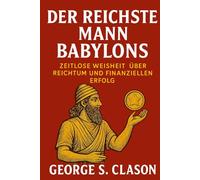 Der reichste Mann Babylons: Zeitlose Weisheit über Reichtum und finanziellen Erfolg (Persönlichkeitsentwicklung und Unternehmertum)