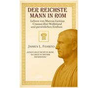 Der reichste Mann in Rom: Lehren von Marcus Licinius Crassus über Wohlstand und persönlichen Einfluss: 1 (Crassus: Reichtum, Einfluss und Erfolg)