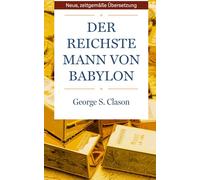 Der reichste Mann von Babylon: Der sicherste Weg in die finanzielle Freiheit. Neue, zeitgemäße Übersetzung.
