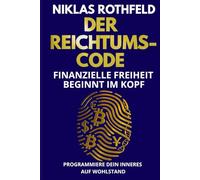 Der Reichtums-Code - Finanzielle Freiheit beginnt im Kopf: Programmiere dein inneres auf Wohlstand