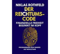Der Reichtums-Code - Finanzielle Freiheit beginnt im Kopf: Programmiere dein inneres auf Wohlstand