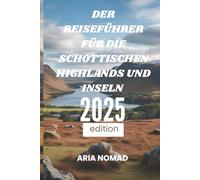 DER REISEFÜHRER FÜR DIE SCHOTTISCHEN HIGHLANDS UND INSELN 2025: „Entdecken Sie Schottlands wildes Herz, Reise durch landschaftliche Schönheit"