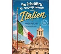 Der Reiseführer für neugierige Reisende nach Italien: Eine fesselnde Reise durch Geschichte, Kultur, Essen, Landschaften, Landkarten und das lokale Leben