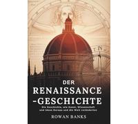 Der Renaissance-Geschichte: Die Geschichte, wie Kunst, Wissenschaft und Ideen Europa und die Welt veränderten