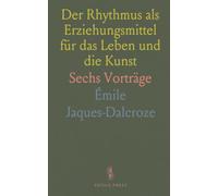 Der Rhythmus als Erziehungsmittel für das Leben und die Kunst: Sechs Vorträge