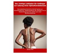 Der richtige Leitfaden für Anfänger zur Lösung einer Spinalkanalstenose: Eine detaillierte Schritt-für-Schritt-Technik zur Schmerzlinderung, Wiederherstellung der Mobilität und zur Wiedererlangung Ihr