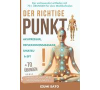 DER RICHTIGE PUNKT! Akupressur, Reflexzonenmassage, Shiatsu und EFT: Der umfassende Leitfaden mit 70+ ÜBUNGEN für dein Wohlbefinden