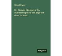 Der Ring des Nibelungen. Ein Bühnenfestspiel für drei Tage und einen Vorabend