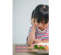 Der rote Faden am Familientisch: Mythen, Familienalltag und die ersten Jahre gesunder Ernährung mit Kleinkindern - mit 40 einfachen Rezepten für Frühstück, Mittag Abendbrot und Snack