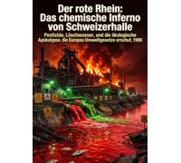 Der rote Rhein: Das chemische Inferno von Schweizerhalle: Pestizide, Löschwasser, und die ökologische Apokalypse, die Europas Umweltgesetze erschuf, 1986