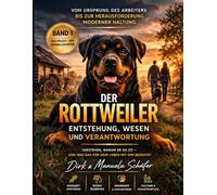 Der Rottweiler - Entstehung, Wesen und Verantwortung: Vom Ursprung des Arbeiters bis zur Herausforderung moderner Haltung - Verstehen, warum er so ist ... - Die Buchreihe für ein ganzes Hundeleben)