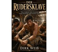 Der Rudersklave: Vom Amboss der Galeere zum Kapitän der Santa Lucia