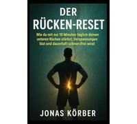 Der Rücken-Reset: Wie du mit nur 10 Minuten täglich deinen unteren Rücken stärkst, Verspannungen löst und dauerhaft schmerzfrei wirst.