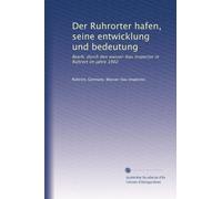 Der Ruhrorter hafen, seine entwicklung und bedeutung: Bearb. durch den wasser-bau inspector in Ruhrort im jahre 1902