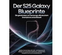 Der S25 Galaxy Blueprint: Die Geheimnisse von Samsungs ultimativem Smartphone entschlüsselt: Meistern Sie das Galaxy S25, S25+ und S25 Ultra