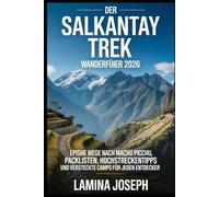 DER SALKANTAY TREK WANDERFÜHRER 2026: EPISCHE WEGE NACH MACHU PICCHU, PACKLISTEN, HOCHSTRECKENTIPPS UND VERSTECKTE CAMPS FÜR JEDEN ENTDECKER (BEYOND THE SUMMIT)