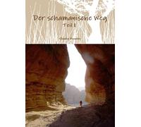 Der schamanische Weg - Teil 1: Ein ungewöhnliches Lehrbuch zum Selbststudium oder besser zur Selbsterfahrung