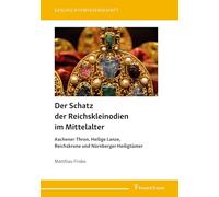 Der Schatz der Reichskleinodien im Mittelalter: Aachener Thron, Heilige Lanze, Reichskrone und Nürnberger Heiligtümer (Geschichtswissenschaft)