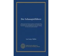 Der Schauspielführer: Führer durch das Theater der Jetztzeit : 300 Theaterstücke ihrem Inhalte nach wiedergegeben mit einer Einleitung, Zur Geschichte ... Anhang, die Posse, die Operette, das Ballet