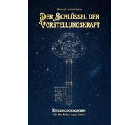 Der Schlüssel der Vorstellungskraft: Kurzgeschichten für die Reise nach Innen