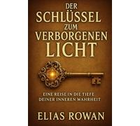 DER SCHLÜSSEL ZUM VERBORGENEN LICHT: EINE REISE IN DIE TIEFE DEINER INNEREN WAHRHEIT