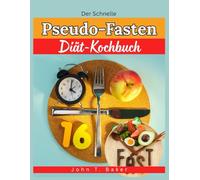 Der Schnelle Pseudo-Fasten Diät-Kochbuch: Mühelose, wissenschaftlich fundierte Rezepte und Speisepläne zur Steigerung des Stoffwechsels, zur ... und zur Förderung der Zellerneuerung