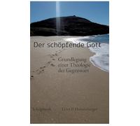 Der schöpfende Gott: Grundlegung einer Theologie der Gegenwart