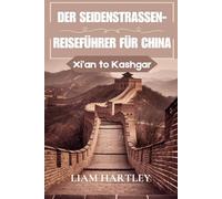 Der Seidenstraßen-Reiseführer für China: Eine Zeitreise von Xi’an nach Kashgar“ für Kulturentdecker und Abenteuerlustige