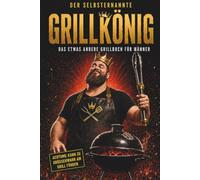 Der selbsternannte Grillkönig - Das etwas andere Grillbuch für Männer: Mit Grillwissen, Rezepten, Bucket List, Gästebuch & Abschlussprüfung samt Urkunde. Das perfekte BBQ Geschenk für Grillmeister