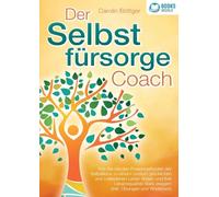 Der Selbstfürsorge Coach: Wie Sie mit den Powermethoden der Selbstliebe zu einem rundum glücklichen und zufriedenen Leben finden und Ihre Lebensqualität stark verbessern (inkl. Übungen und Workbook)