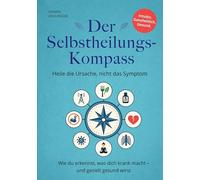 Der Selbstheilungskompass - Heile die Ursache, nicht das Symptom: Wie du erkennst, was dich krank macht - und gezielt gesund wirst