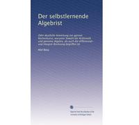 Der selbstlernende Algebrist: Oder deutliche Anweisung zur ganzen Rechenkunst, worunter Sowohl die Arithmetik und gemeine Algebra, als auch die ... und integral-Rechnung begriffen ist: Volume 1