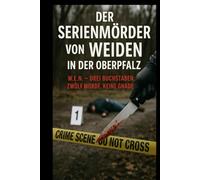 Der Serienmörder von Weiden in der Oberpfalz: W.E.N. - Drei Buchstaben. Zwölf Morde. Keine Gnade.