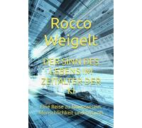 DER SINN DES LEBENS IM ZEITALTER DER KI: Eine Reise zu Bewusstsein, Menschlichkeit und Zukunft