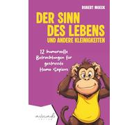 Der Sinn des Lebens und andere Kleinigkeiten: 12 humorvolle Betrachtungen für gestresste Homo Sapiens | humorvolle Kurzgeschichten für Erwachsene (Lebensberatung mit Lachgarantie)