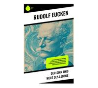 Der Sinn und Wert des Lebens: Eine idealistische Verteidigung geistiger Freiheit, Verantwortung und kultureller Erneuerung in der Moderne
