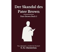 Der Skandal des Pater Brown: Band 5 der Pater Brown Reihe. Klassische Detektivgeschichten, modern neu übersetzt nach G. K. Chesterton