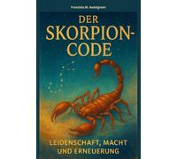 Der Skorpion-Code Leidenschaft, Macht und Erneuerung: Was uns der Skorpion über Macht, Liebe und Wandlung lehrt