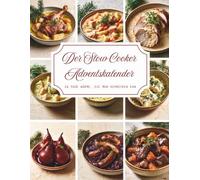 Der Slow Cooker Adventskalender: Ein Kochbuch voller Wärme und Vorfreude - 24 besinnliche Slow-Cooker-Rezepte, die Ihre Adventszeit mit köstlichem ... Stunden und unvergesslichen Momenten erfüllen