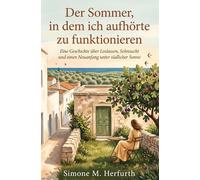 Der Sommer, in dem ich aufhörte zu funktionieren: Eine Geschichte über Loslassen, Sehnsucht und einen Neuanfang unter südlicher Sonne