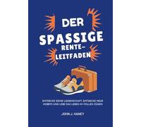 DER SPAßIGE RENTE-LEITFADEN: Entdecke deine Leidenschaft, entdecke neue Hobbys und lebe das Leben in vollen Zügen