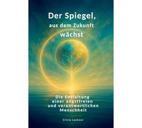 Der Spiegel, aus dem Zukunft wächst: Die Entfaltung einer angstfreien, verantwortlichen Menschheit (Menschheit im Erwachen - Eine Revolution des Bewusstseins)